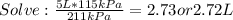 Solve: \frac{5L*115kPa}{211kPa}= 2.73 or 2.72L