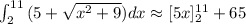 \int_{2}^{11}{(5 + \sqrt{x^{2}+9})}dx \approx [5x]_2^{11}+65\\