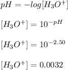 pH=-log[H_3O^{+}]\\ \\ {[H_3O^+]}=10^{-pH}\\ \\ {[H_3O^+]}=10^{-2.50}\\ \\ {[H_3O^+]}=0.0032