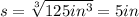 s=\sqrt[3]{125in^3}=5in