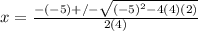 x=\frac{-(-5)+/-\sqrt{(-5)^2-4(4)(2)}}{2(4)}