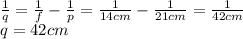 \frac{1}{q}=\frac{1}{f}-\frac{1}{p}=\frac{1}{14 cm}-\frac{1}{21 cm}=\frac{1}{42 cm}\\q= 42 cm