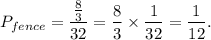 P_{fence}=\dfrac{\frac{8}{3}}{32}=\dfrac{8}{3}\times \dfrac{1}{32}=\dfrac{1}{12}.