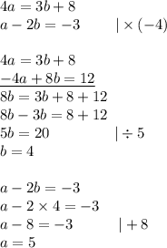 4a=3b+8 \\&#10;a-2b=-3  \ \ \ \ \ \ \ |\times (-4) \\ \\&#10;4a=3b+8 \\&#10;\underline{-4a+8b=12} \\&#10;8b=3b+8+12 \\&#10;8b-3b=8+12 \\&#10;5b=20 \ \ \ \ \ \ \ \ \ \ \ \ \ |\div 5 \\&#10;b=4 \\ \\&#10;a-2b=-3 \\&#10;a-2 \times 4=-3 \\&#10;a-8=-3 \ \ \ \ \ \ \ \ \ |+8 \\&#10;a=5