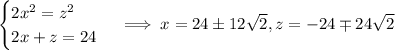 \begin{cases}2x^2=z^2\\2x+z=24\end{cases}\implies x=24\pm12\sqrt2,z=-24\mp24\sqrt2