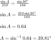 \frac{\sin A}{210}=\frac{\sin 30\°}{164} \\  \\ \sin A=\frac{210\sin 30\°}{164} \\  \\ \sin A = 0.64 \\  \\ A=\sin^{-1}0.64=39.81\°
