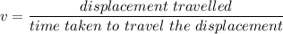 v=\dfrac{displacement\ travelled}{time\ taken\ to\ travel\ the\ displacement}
