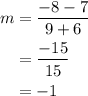 \begin{aligned}m&=\frac{{ - 8 - 7}}{{9 + 6}}\\&=\frac{{ - 15}}{{15}}\\&= - 1\\\end{aligned}