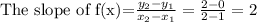 \text{The slope of f(x)=}\frac{y_2-y_1}{x_2-x_1}=\frac{2-0}{2-1}=2