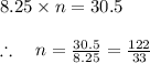 8.25\times n=30.5\\ \\ \therefore \quad n=\frac { 30.5 }{ 8.25 } =\frac { 122 }{ 33 }