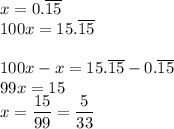 x=0.\overline{15}\\100x=15.\overline{15}\\\\100x-x=15.\overline{15}-0.\overline{15}\\99x=15\\x=\dfrac{15}{99}=\dfrac{5}{33}