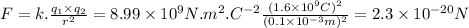 F=k.\frac{q_{1}\times q_{2}}{r^{2} }=8.99 \times 10^{9}N.m^{2}.C^{-2} \frac{(1.6 \times 10^{9}C)^{2} }{(0.1 \times 10^{-3}m)^{2} } =2.3 \times 10^{-20}N
