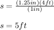 s=\frac{(1.25in)(4ft)}{(1in)}\\\\s=5ft