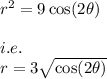 r^2=9\cos (2\theta)\\\\i.e.\\r=3\sqrt{\cos(2\theta)}