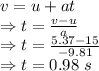v=u+at\\\Rightarrow t=\frac{v-u}{a}\\\Rightarrow t=\frac{5.37-15}{-9.81}\\\Rightarrow t=0.98\ s