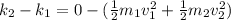 k_{2}-k_{1}=0-(\frac{1}{2}m_{1}v_{1}^{2}+\frac{1}{2}m_{2}v_{2}^{2} )