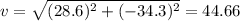 v=\sqrt{(28.6)^{2}+(-34.3)^{2}}=44.66