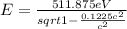 E = \frac{511.875 eV}{sqrt{1-\frac{0.1225c^{2}}{c^{2}}}}