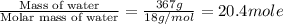 \frac{\text{Mass of water}}{\text{Molar mass of water}}=\frac{367g}{18g/mol}=20.4mole