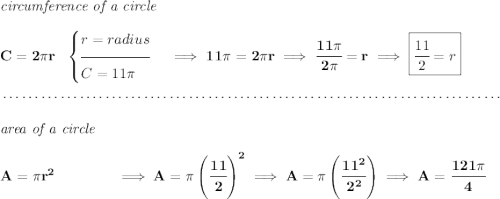\bf \textit{circumference of a circle}\\\\ C=2\pi r~~ \begin{cases} r=radius\\[-0.5em] \hrulefill\\ C=11\pi \end{cases}\implies 11\pi =2\pi r\implies \cfrac{11\pi }{2\pi }=r\implies \boxed{\cfrac{11}{2}=r} \\\\[-0.35em] ~\dotfill\\\\ \textit{area of a circle}\\\\ A=\pi r^2\qquad \qquad \implies A=\pi \left( \cfrac{11}{2}\right)^2\implies A=\pi \left( \cfrac{11^2}{2^2}\right)\implies A=\cfrac{121\pi }{4}