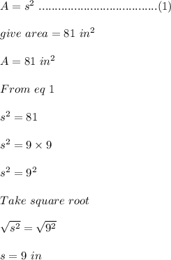 A=s^2\ .....................................(1)\\\\give\ area=81\ in^2\\\\A=81\ in^2\\\\From\ eq\ 1\\\\s^2=81\\\\s^2=9\times 9\\\\s^2=9^2\\\\Take\ square\ root\\\\\sqrt{s^2}=\sqrt{9^2}\\\\s=9\ in