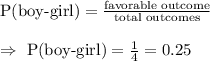 \text{P(boy-girl)}=\frac{\text{favorable outcome}}{\text{total outcomes}}\\\\\Rightarrow\ \text{P(boy-girl)}=\frac{1}{4}=0.25
