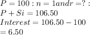 P = 100: n=1 and r= ?: \\P+Si = 106.50\\Interest = 106.50-100\\=6.50