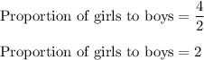 \text{Proportion of girls to boys}=\dfrac{4}{2}\\\\\text{Proportion of girls to boys}=2