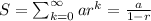 S=\sum_{k=0}^{\infty} ar^k=\frac{a}{1-r}