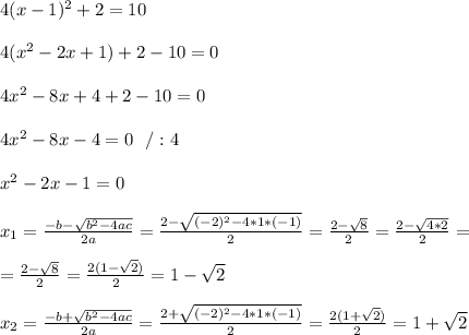 4(x-1)^2+2=10\\\\4(x^2-2x+1)+2-10=0\\\\4 x^2-8x+4+2-10=0\\\\4 x^2-8x-4=0\ \ / :4\\\\x^2-2x-1=0\\\\x_{1}=\frac{-b-\sqrt{b^2-4ac}}{2a}=\frac{2-\sqrt{ (-2)^2-4*1*(-1)}}{2 }=\frac{2-\sqrt{ 8}}{2 }=\frac{2- \sqrt{ 4*2}}{2 }=\\\\=\frac{2-\sqrt{ 8}}{2 }=\frac{2(1- \sqrt{ 2})}{2 }=1- \sqrt{ 2}\\\\x_{2}=\frac{-b+\sqrt{b^2-4ac}}{2a}=\frac{2+\sqrt{ (-2)^2-4*1*(-1)}}{2 }=\frac{2(1+ \sqrt{ 2})}{2 }=1+ \sqrt{ 2}