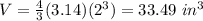 V=\frac{4}{3}(3.14)(2^{3})=33.49\ in^{3}