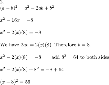 2.\\(a-b)^2=a^2-2ab+b^2\\\\x^2-16x=-8\\\\x^2-2(x)(8)=-8\\\\\text{We have}\ 2ab=2(x)(8).\ \text{Therefore}\ b=8.\\\\x^2-2(x)(8)=-8\qquad\text{add}\ 8^2=64\ \text{to both sides}\\\\x^2-2(x)(8)+8^2=-8+64\\\\(x-8)^2=56