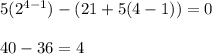 5(2^{4-1}) - (21 +5(4-1)) = 0\\\\40 - 36 = 4