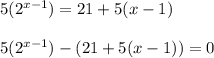 5 (2^{x-1}) = 21 + 5(x-1)\\\\5 (2^{x-1}) - (21 + 5(x-1)) = 0