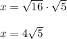 x=\sqrt{16}\cdot\sqrt5\\\\x=4\sqrt5