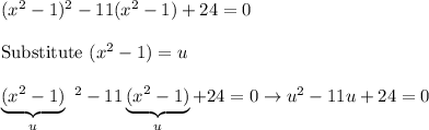 (x^2-1)^2 -11(x^2-1)+24=0\\\\\text{Substitute}\ (x^2-1)=u\\\\\underbrace{(x^2-1)}_{u}\ ^2 -11\underbrace{(x^2-1)}_{u}+24=0\to u^2-11u+24=0