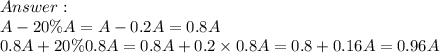 \\ A - 20\%A = A - 0.2A = 0.8A \\ 0.8A + 20\%0.8A = 0.8A + 0.2 \times 0.8A = 0.8 + 0.16A = 0.96A