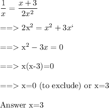 \dfrac{1}{x} = \dfrac{x+3}{2x^2} \\&#10;&#10;==\textgreater\ 2x^2=x^2+3x \cross`\product \\&#10;&#10;==\textgreater\ x^2-3x =0\\&#10;&#10;==\textgreater\ x(x-3)=0 \\&#10;&#10;==\textgreater\ x=0 (to exclude) or x=3\\&#10;&#10;Answer\ x=3&#10;