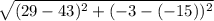 \sqrt{(29 - 43)^2 + (-3 -(-15))^2}