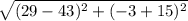 \sqrt{(29 - 43)^2 + (-3 + 15)^2}