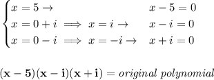 \bf \begin{cases}&#10;x=5\to &x-5=0\\&#10;x=0+i\implies x=i\to &x-i=0\\&#10;x=0-i\implies x=-i\to &x+i=0&#10;\end{cases}&#10;\\\\\\&#10;(x-5)(x-i)(x+i)=\textit{original polynomial}