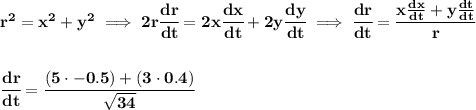 \bf r^2=x^2+y^2\implies 2r\cfrac{dr}{dt}=2x\cfrac{dx}{dt}+2y\cfrac{dy}{dt}\implies \cfrac{dr}{dt}=\cfrac{x\frac{dx}{dt}+y\frac{dt}{dt}}{r}&#10;\\\\\\&#10;\cfrac{dr}{dt}=\cfrac{(5\cdot -0.5)+(3\cdot 0.4)}{\sqrt{34}}