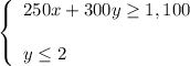 \left\{\begin{array}{l}250x+300y\ge 1,100\\ \\y\le 2\end{array}\right.