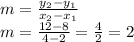 m=\frac{y_{2}-y_{1} }{x_{2}-x_{1}}\\m=\frac{12-8}{4-2}=\frac{4}{2}=2