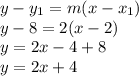 y-y_{1}=m(x-x_{1})\\y-8=2(x-2)\\y=2x-4+8\\y=2x+4