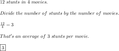 12\ stunts\ in\ 4\ movies.\\\\Divide\ the\ number\ of\ stunts\ by\ the\ number\ of\ movies.\\\\ \frac{12}{4}=3\\\\That's\ an\ average\ of\ 3\ stunts\ per\ movie.\\\\{\boxed{3}