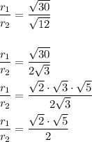 \dfrac{r_1}{r_2}=\dfrac{\sqrt{30}}{\sqrt{12}}\\\\\\\dfrac{r_1}{r_2}=\dfrac{\sqrt{30}}{2\sqrt{3}}\\\\\dfrac{r_1}{r_2}=\dfrac{\sqrt{2}\cdot \sqrt{3}\cdot \sqrt{5}}{2\sqrt{3}}\\\\\dfrac{r_1}{r_2}=\dfrac{\sqrt{2}\cdot \sqrt{5}}{2}