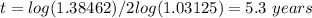 t=log(1.38462)/2log(1.03125)=5.3\ years