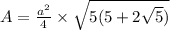 A=\frac{a^{2}}{4}\times\sqrt{5(5+2\sqrt{5})}