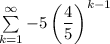 \sum\limits_{k=1}^{\infty}-5\left(\dfrac{4}{5}\right)^{k-1}